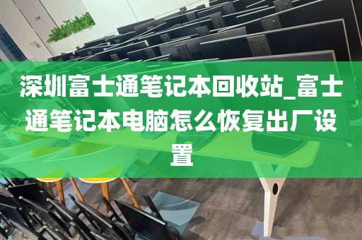 深圳富士通笔记本回收站_富士通笔记本电脑怎么恢复出厂设置