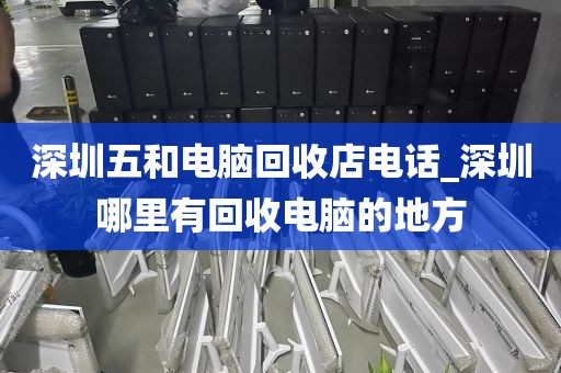 深圳五和电脑回收店电话_深圳哪里有回收电脑的地方
