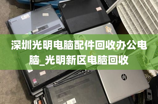 深圳光明电脑配件回收办公电脑_光明新区电脑回收
