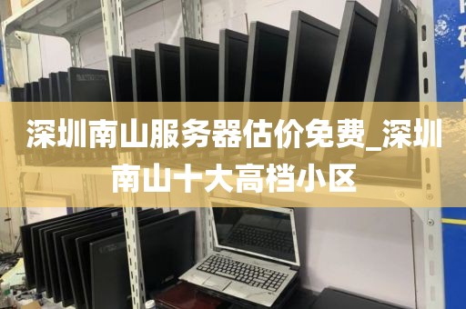 深圳南山服务器估价免费_深圳南山十大高档小区