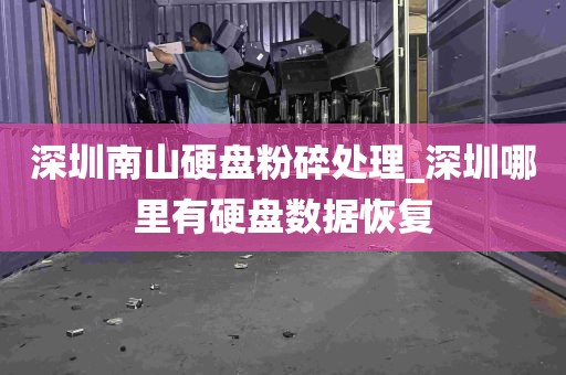深圳南山硬盘粉碎处理_深圳哪里有硬盘数据恢复