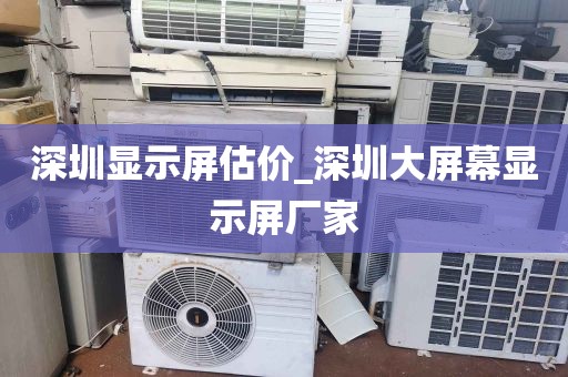 深圳显示屏估价_深圳大屏幕显示屏厂家