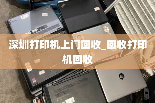 深圳打印机上门回收_回收打印机回收