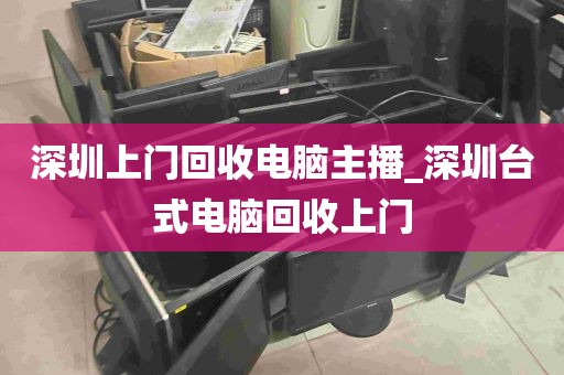 深圳上门回收电脑主播_深圳台式电脑回收上门