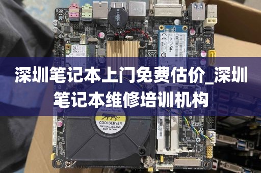 深圳笔记本上门免费估价_深圳笔记本维修培训机构