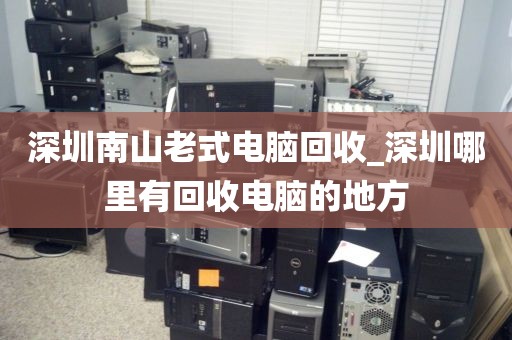 深圳南山老式电脑回收_深圳哪里有回收电脑的地方