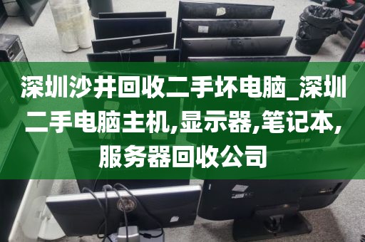 深圳沙井回收二手坏电脑_深圳二手电脑主机,显示器,笔记本,服务器回收公司