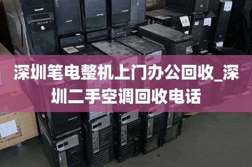 深圳笔电整机上门办公回收_深圳二手空调回收电话
