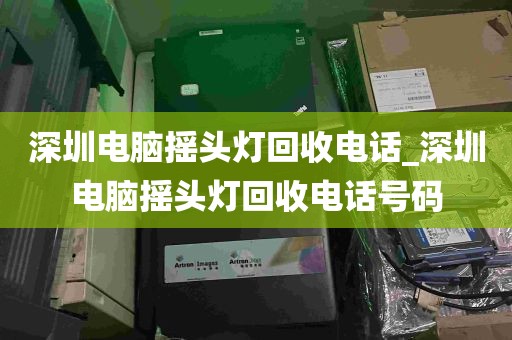 深圳电脑摇头灯回收电话_深圳电脑摇头灯回收电话号码
