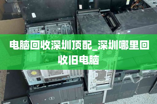 电脑回收深圳顶配_深圳哪里回收旧电脑