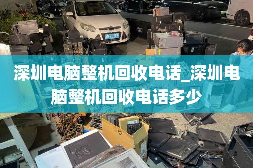 深圳电脑整机回收电话_深圳电脑整机回收电话多少