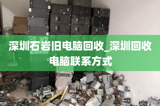 深圳石岩旧电脑回收_深圳回收电脑联系方式