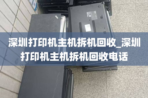 深圳打印机主机拆机回收_深圳打印机主机拆机回收电话