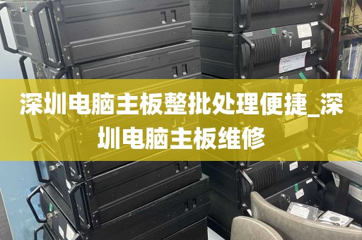 深圳电脑主板整批处理便捷_深圳电脑主板维修