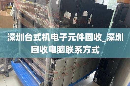 深圳台式机电子元件回收_深圳回收电脑联系方式