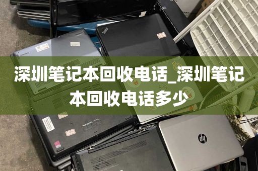 深圳笔记本回收电话_深圳笔记本回收电话多少