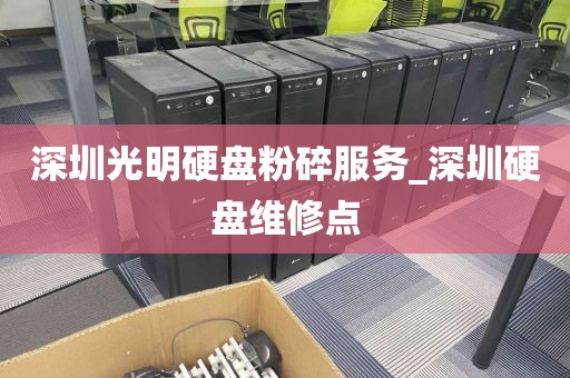 深圳光明硬盘粉碎服务_深圳硬盘维修点