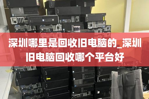 深圳哪里是回收旧电脑的_深圳旧电脑回收哪个平台好