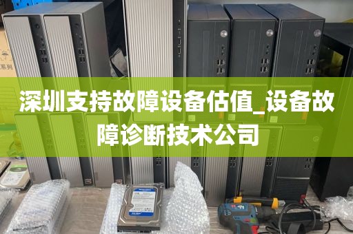深圳支持故障设备估值_设备故障诊断技术公司