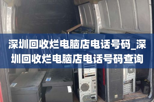 深圳回收烂电脑店电话号码_深圳回收烂电脑店电话号码查询