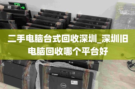 二手电脑台式回收深圳_深圳旧电脑回收哪个平台好