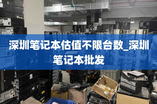 深圳笔记本估值不限台数_深圳笔记本批发
