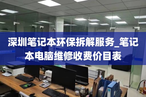 深圳笔记本环保拆解服务_笔记本电脑维修收费价目表