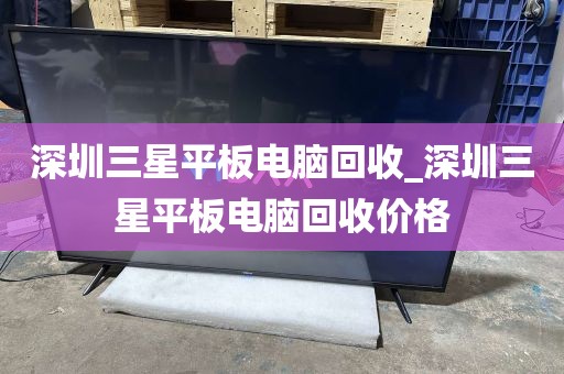深圳三星平板电脑回收_深圳三星平板电脑回收价格