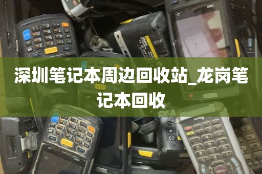深圳笔记本周边回收站_龙岗笔记本回收