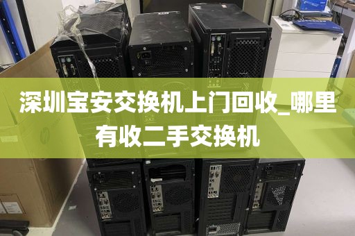 深圳宝安交换机上门回收_哪里有收二手交换机