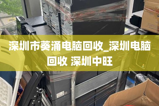 深圳市葵涌电脑回收_深圳电脑回收 深圳中旺