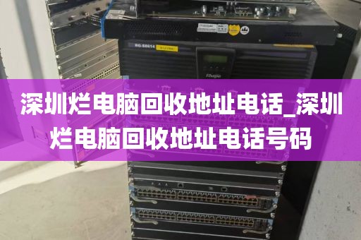深圳烂电脑回收地址电话_深圳烂电脑回收地址电话号码