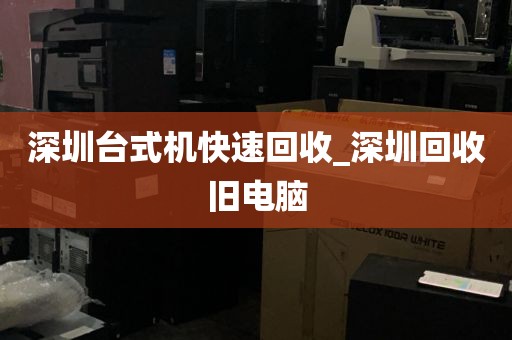 深圳台式机快速回收_深圳回收旧电脑
