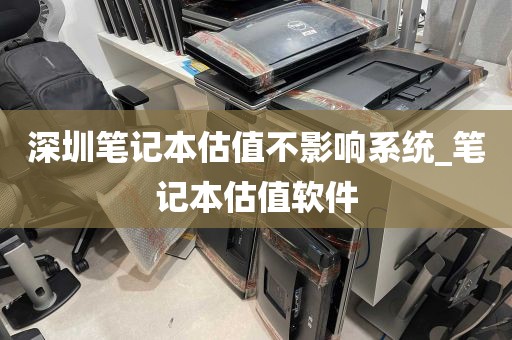 深圳笔记本估值不影响系统_笔记本估值软件