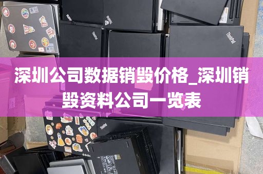 深圳公司数据销毁价格_深圳销毁资料公司一览表