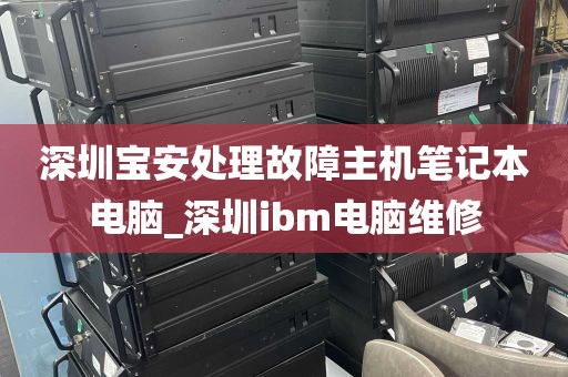 深圳宝安处理故障主机笔记本电脑_深圳ibm电脑维修
