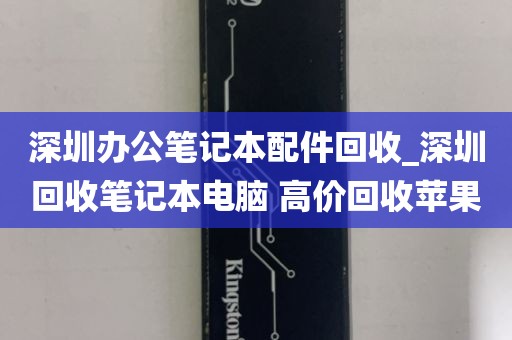 深圳办公笔记本配件回收_深圳回收笔记本电脑 高价回收苹果