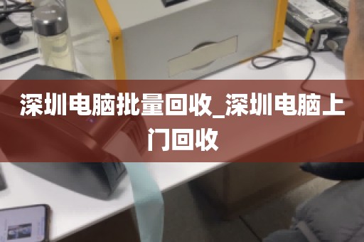 深圳电脑批量回收_深圳电脑上门回收