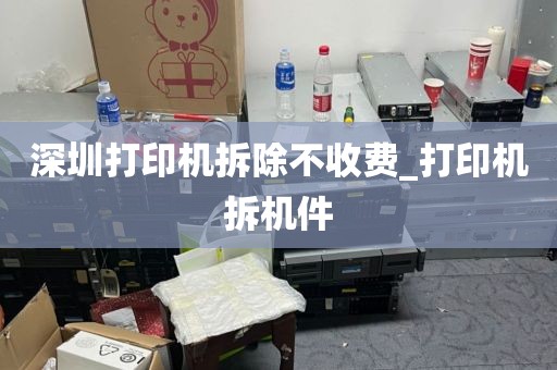 深圳打印机拆除不收费_打印机拆机件