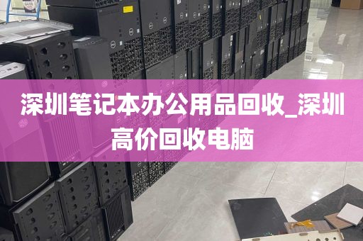 深圳笔记本办公用品回收_深圳高价回收电脑