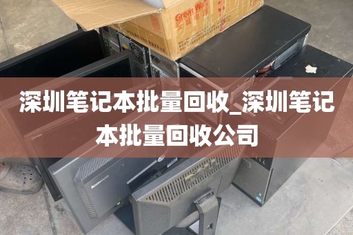 深圳笔记本批量回收_深圳笔记本批量回收公司