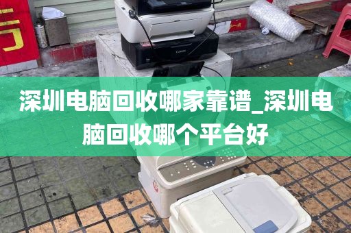 深圳电脑回收哪家靠谱_深圳电脑回收哪个平台好
