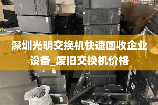 深圳光明交换机快速回收企业设备_废旧交换机价格