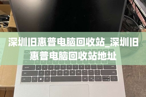 深圳旧惠普电脑回收站_深圳旧惠普电脑回收站地址