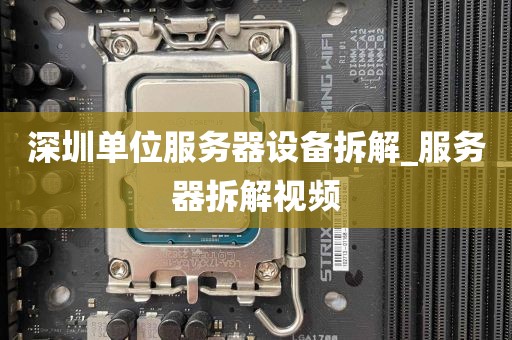 深圳单位服务器设备拆解_服务器拆解视频