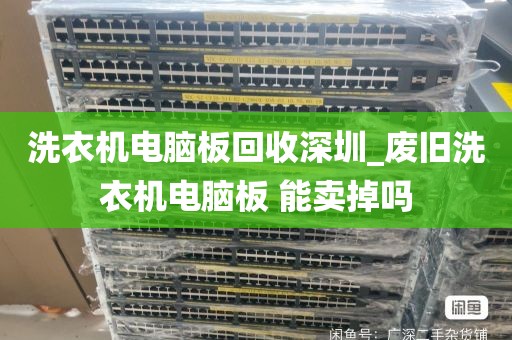 洗衣机电脑板回收深圳_废旧洗衣机电脑板 能卖掉吗