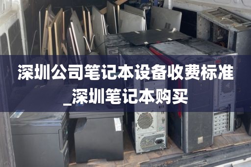 深圳公司笔记本设备收费标准_深圳笔记本购买