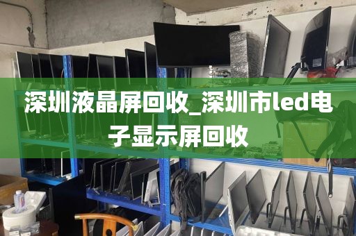 深圳液晶屏回收_深圳市led电子显示屏回收