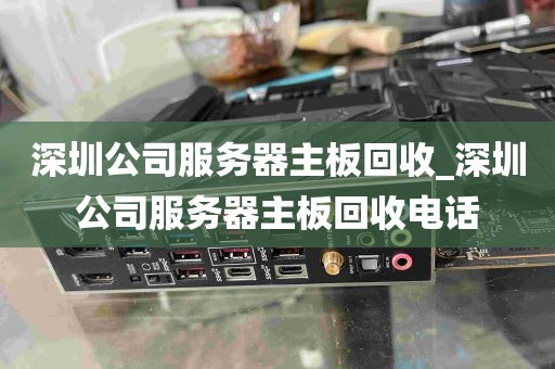 深圳公司服务器主板回收_深圳公司服务器主板回收电话