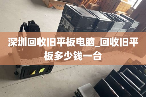 深圳回收旧平板电脑_回收旧平板多少钱一台